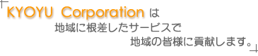 KYOYU Corporationは地域に根差したサービスで地域の皆様に貢献します。